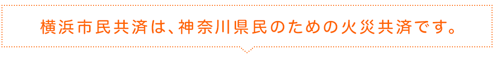 横浜市民共済は、神奈川県民のための火災共済です。